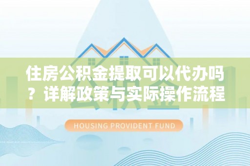 商城住房公积金提取可以代办吗？详解政策与实际操作流程