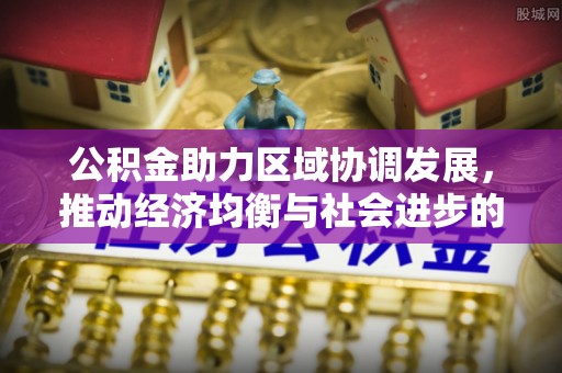 商城公积金助力区域协调发展，推动经济均衡与社会进步的桥梁