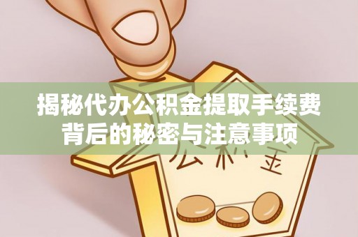 商城揭秘代办公积金提取手续费背后的秘密与注意事项