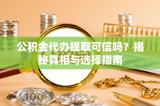 商城公积金代办提取可信吗？揭秘真相与选择指南