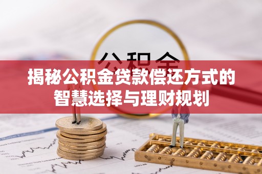 商城揭秘公积金贷款偿还方式的智慧选择与理财规划