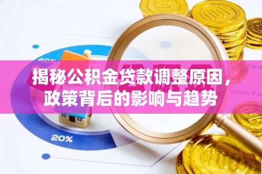 商城揭秘公积金贷款调整原因，政策背后的影响与趋势