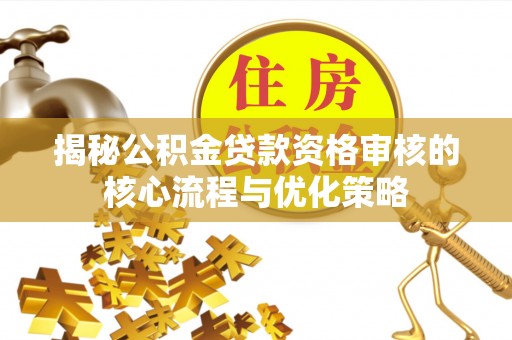 商城揭秘公积金贷款资格审核的核心流程与优化策略