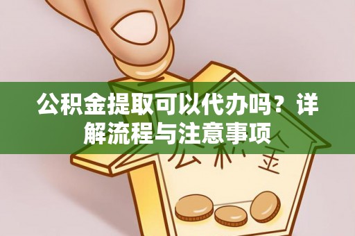 商城公积金提取可以代办吗？详解流程与注意事项