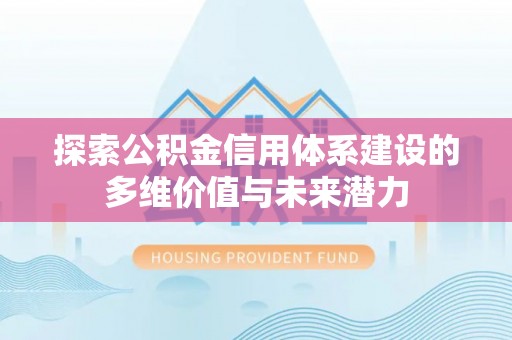 商城探索公积金信用体系建设的多维价值与未来潜力