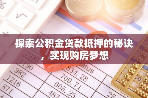 商城探索公积金贷款抵押的秘诀，实现购房梦想