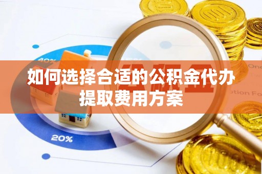 商城如何选择合适的公积金代办提取费用方案
