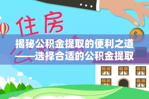 商城揭秘公积金提取的便利之道——选择合适的公积金提取代办公司是关键