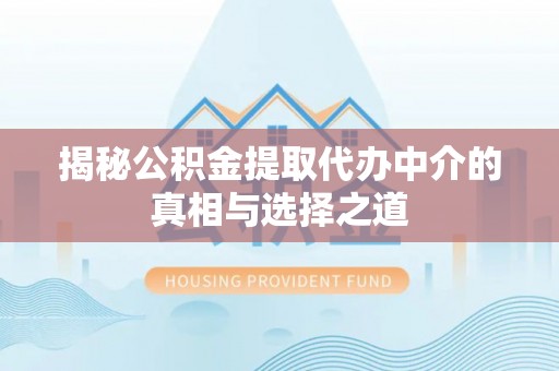 商城揭秘公积金提取代办中介的真相与选择之道