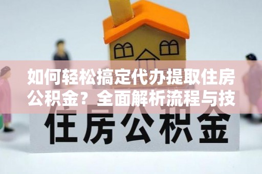 商城如何轻松搞定代办提取住房公积金？全面解析流程与技巧