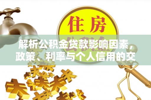 商城解析公积金贷款影响因素，政策、利率与个人信用的交织作用