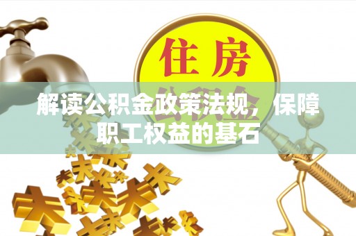 商城解读公积金政策法规，保障职工权益的基石