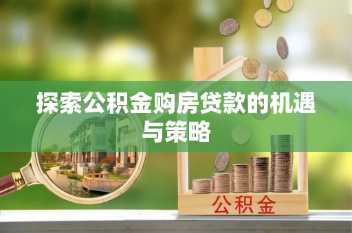 商城探索公积金购房贷款的机遇与策略