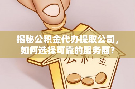商城揭秘公积金代办提取公司，如何选择可靠的服务商？