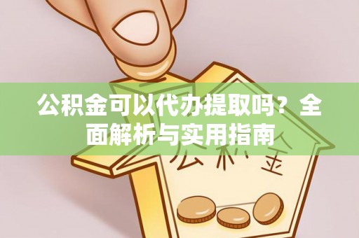 商城公积金可以代办提取吗？全面解析与实用指南