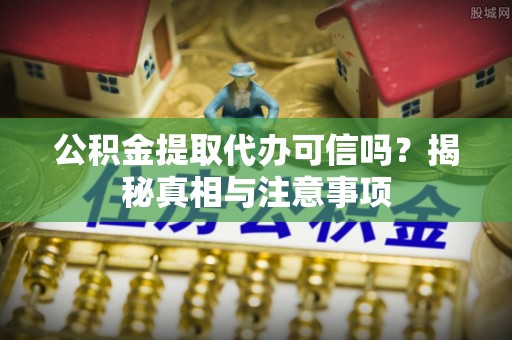 商城公积金提取代办可信吗？揭秘真相与注意事项