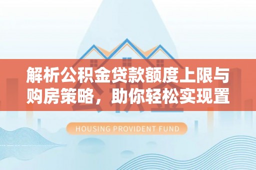 商城解析公积金贷款额度上限与购房策略，助你轻松实现置业梦想