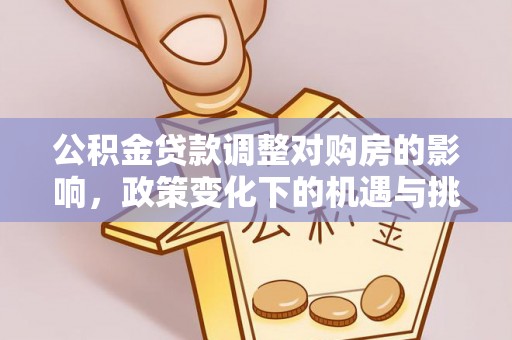 商城公积金贷款调整对购房的影响，政策变化下的机遇与挑战