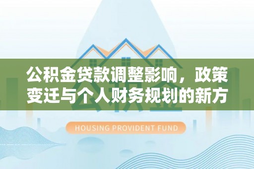 商城公积金贷款调整影响，政策变迁与个人财务规划的新方向