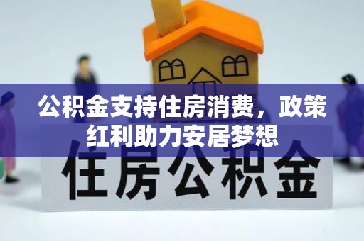 商城公积金支持住房消费，政策红利助力安居梦想