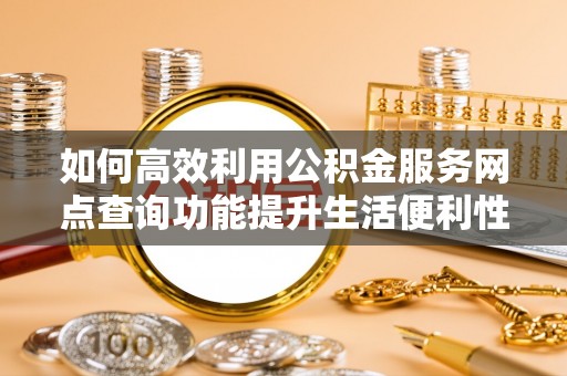 商城如何高效利用公积金服务网点查询功能提升生活便利性