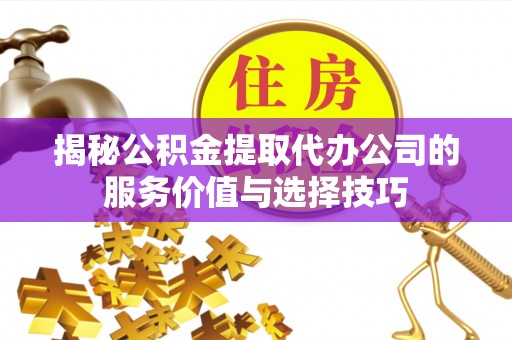 商城揭秘公积金提取代办公司的服务价值与选择技巧