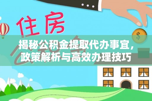商城揭秘公积金提取代办事宜，政策解析与高效办理技巧