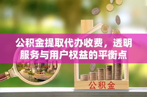 商城公积金提取代办收费，透明服务与用户权益的平衡点