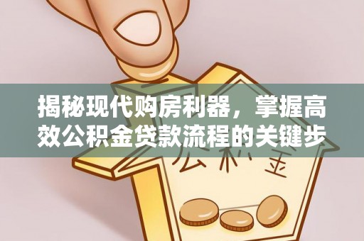 商城揭秘现代购房利器，掌握高效公积金贷款流程的关键步骤