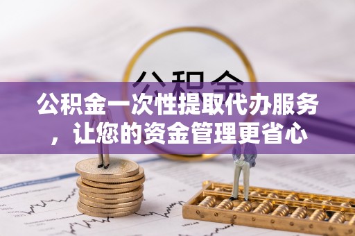 商城公积金一次性提取代办服务，让您的资金管理更省心