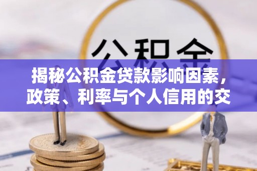 商城揭秘公积金贷款影响因素，政策、利率与个人信用的交织作用