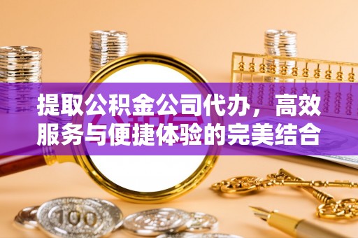 商城提取公积金公司代办，高效服务与便捷体验的完美结合