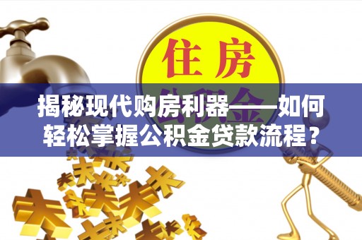 商城揭秘现代购房利器——如何轻松掌握公积金贷款流程？
