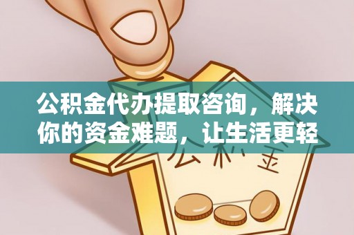 商城公积金代办提取咨询，解决你的资金难题，让生活更轻松