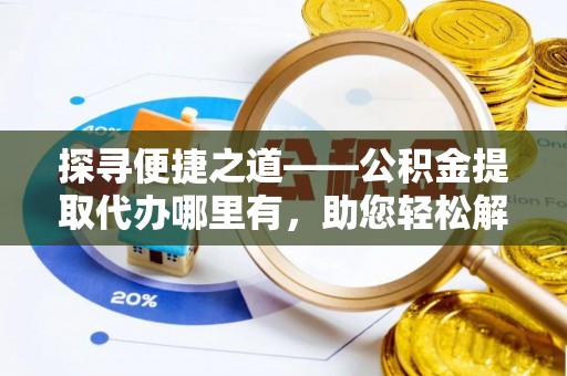 商城探寻便捷之道——公积金提取代办哪里有，助您轻松解决资金难题