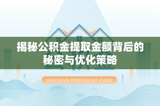 商城揭秘公积金提取金额背后的秘密与优化策略