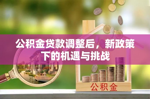 商城公积金贷款调整后，新政策下的机遇与挑战