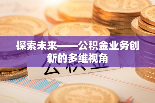 商城探索未来——公积金业务创新的多维视角