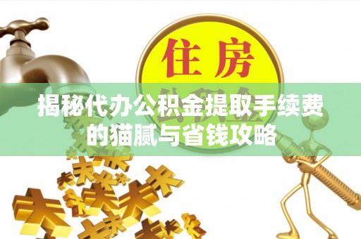 商城揭秘代办公积金提取手续费的猫腻与省钱攻略