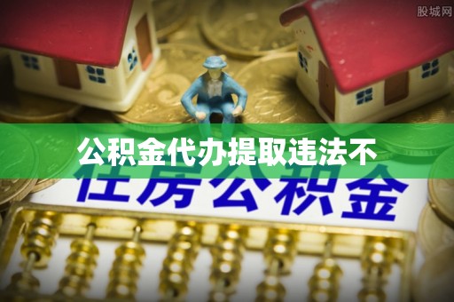 商城公积金代办提取违法不