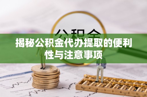 商城揭秘公积金代办提取的便利性与注意事项
