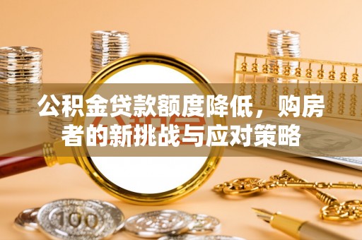 商城公积金贷款额度降低，购房者的新挑战与应对策略