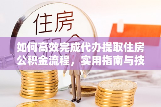 商城如何高效完成代办提取住房公积金流程，实用指南与技巧