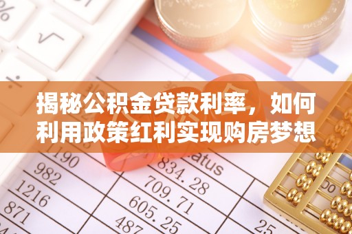 商城揭秘公积金贷款利率，如何利用政策红利实现购房梦想？