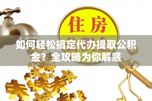 商城如何轻松搞定代办提取公积金？全攻略为你解惑
