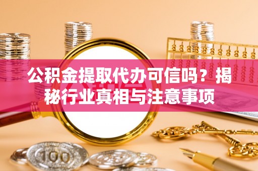 商城公积金提取代办可信吗？揭秘行业真相与注意事项