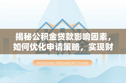 商城揭秘公积金贷款影响因素，如何优化申请策略，实现财务自由？