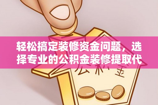 商城轻松搞定装修资金问题，选择专业的公积金装修提取代办服务