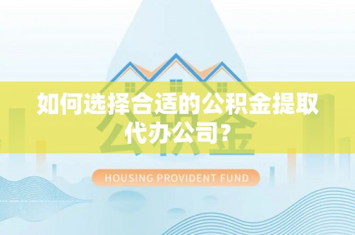 商城如何选择合适的公积金提取代办公司？