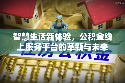 商城智慧生活新体验，公积金线上服务平台的革新与未来